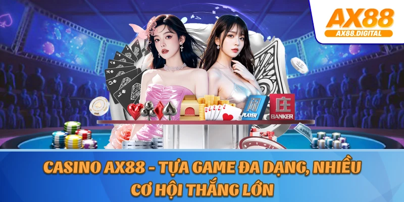 Casino AX88 - Tựa Game Đa Dạng, Nhiều Cơ Hội Thắng Lớn