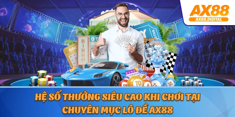 Hệ số thưởng siêu cao khi chơi tại chuyên mục lô đề AX88