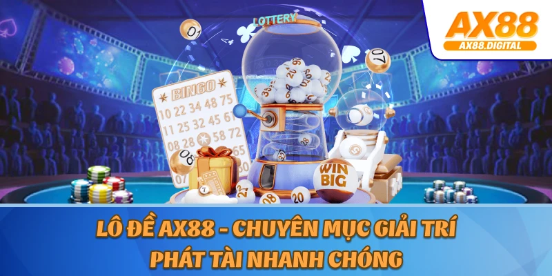Lô Đề AX88 - Chuyên Mục Giải Trí Phát Tài Nhanh Chóng